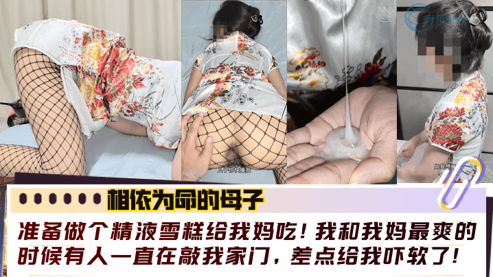 【相依为命的母子】准备做个精液雪糕给我妈吃!我和我妈最爽的时候有人一直在敲我家门,差点给我吓软了!!