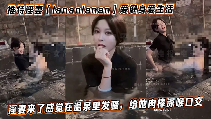 推特淫妻【lananlanan】爱健身爱生活,最新温泉篇。淫妻来了感觉在温泉里发骚,给她肉棒深喉口交。