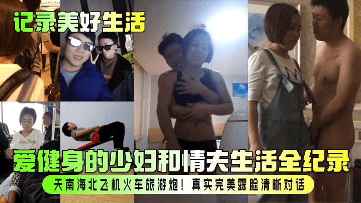 【记录美好生活】爱健身的少妇和情夫生活全纪录!天南海北飞机火车旅游炮!真实完美露脸清晰对话!