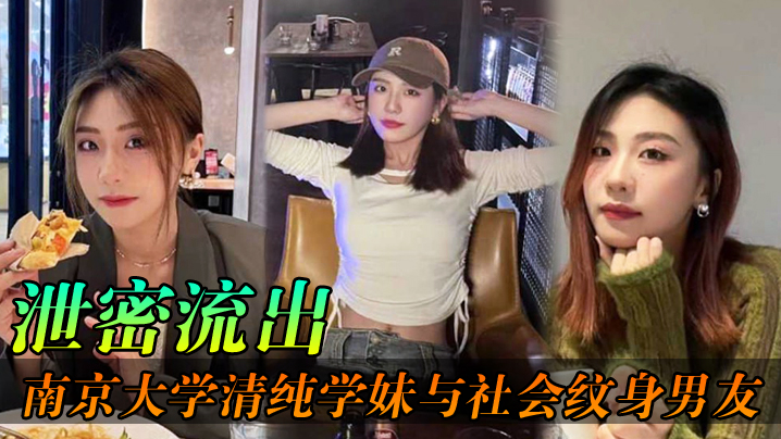 【泄密流出】南京大学清纯学妹与社会纹身男友,各种场合性爱自拍不雅视频泄密流出