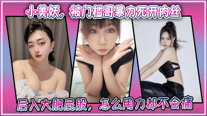 小美妖,被门槛哥暴力死开肉丝,后入大肥屁股,怎么用力都不会痛+生活照