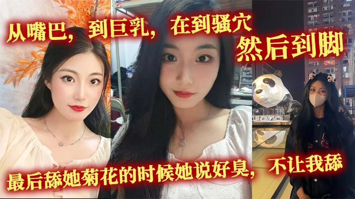 从嘴巴,到巨乳,在到骚穴,然后到脚,最后舔她菊花的时候她说好臭,不让我舔