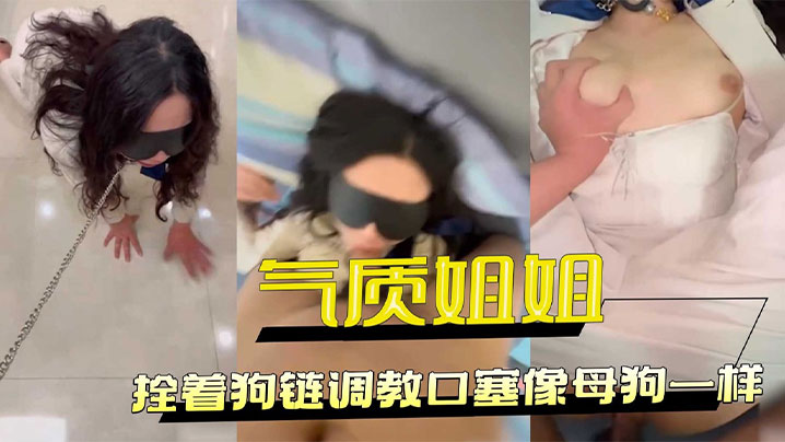 把工装OL的气质姐姐拴着狗链调教,口塞像母狗一样,小穴全湿中出内射