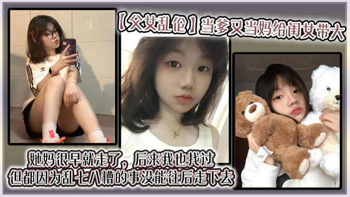 【父女乱伦】当爹又当妈给闺女带大,她妈很早就走了,后来我也找过,但都因为乱七八糟的事没能往后走下去,算算也有三年了吧?就跟我闺女俩人过