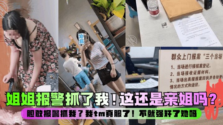 【强奸亲姐】这还是亲姐吗?胆敢报警抓我?我tm真服了!不就强奸了她吗?