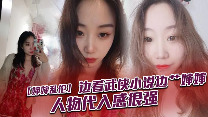 【婶婶乱伦】边看武侠小说边艹婶婶,人物代入感很强