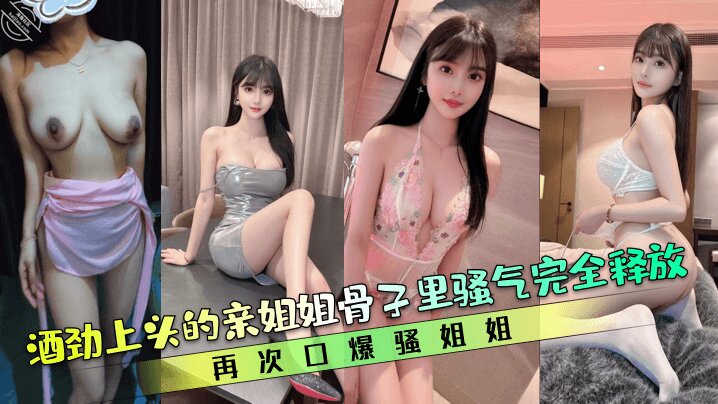 【亲姐的诱惑】酒劲上头的亲姐姐骨子里骚气完全释放,再次口爆骚姐姐