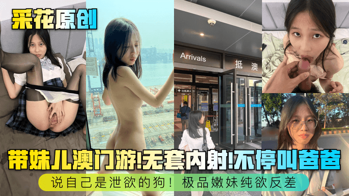 【采花原创】带妹儿澳门游!无套内射!不停叫爸爸,说自己是泄欲的狗!极品嫩妹纯欲反差~