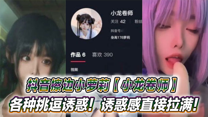 抖音擦边小萝莉【小龙卷师】各种挑逗诱惑!诱惑感直接拉满!