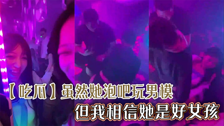 【吃瓜】虽然她泡吧玩男模,但我相信她是好女孩