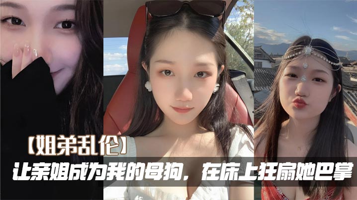 【姐弟乱伦】让亲姐成为我的母狗,在床上狂扇她巴掌