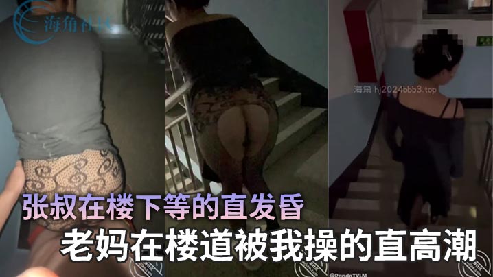【母子乱伦】张叔在楼下等的直发昏,老妈在楼道被我操的直高潮