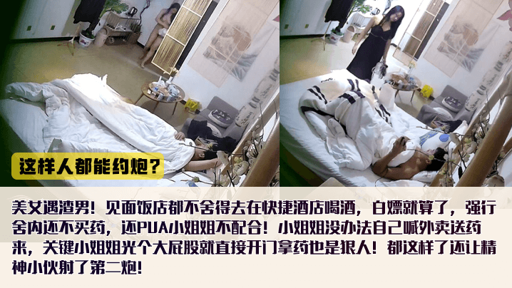 喝酒不花钱内射不给买药还怪小姐姐不配合，女还出钱买避孕药全裸拿外卖！还给艹了第二次