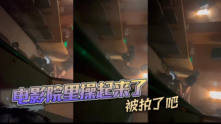 电影院里操起来了,被拍了吧