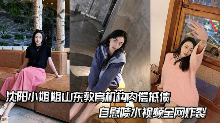 沈阳小姐姐山东教育机构肉偿抵债,自慰喷水视频全网炸裂