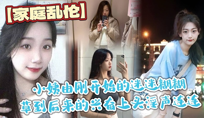 【家庭乱伦】小姨由刚开始的迷迷糊糊草到后来的兴奋上头淫声连连,最后实在忍不住在她的淫叫声中