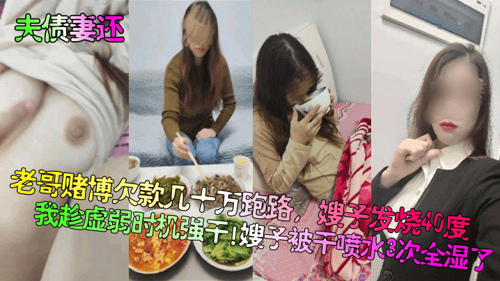 【夫债妻还】老哥赌博欠款几十万跑路,嫂子发烧40度我趁虚弱时机强干!嫂子被干喷水3次全湿了!