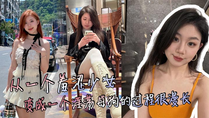 从一个羞涩少女,变成一个淫荡母狗的过程很漫长,但是这个过程很享受!