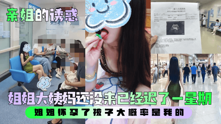 【亲姐的诱惑】姐姐大姨妈还没来已经迟了一星期!姐姐怀孕了孩子大概率是我的。。。