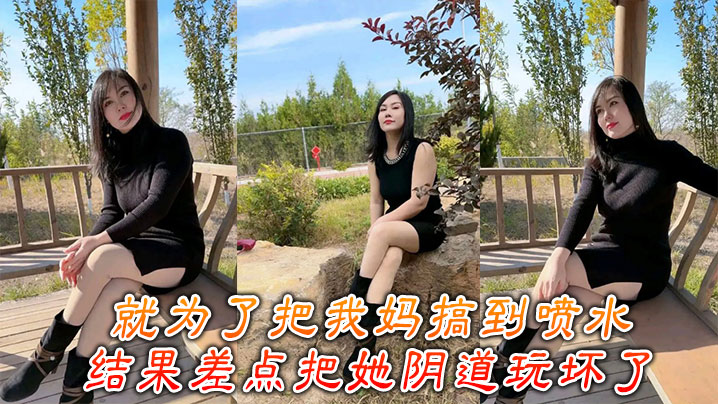 【母子乱伦】就为了把我妈搞到喷水,结果差点把她阴道玩坏了