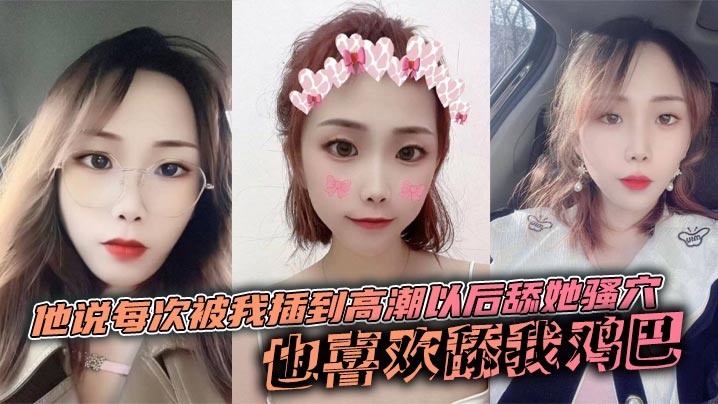 他说每次被我插到高潮以后舔她骚穴,也喜欢舔我鸡巴,说喜欢鸡巴上面有淡淡的味道