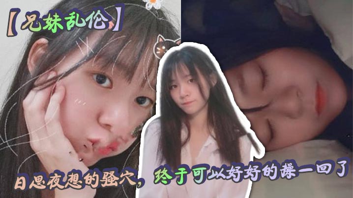 【兄妹乱伦】日思夜想的骚穴,终于可以好好的操一回了