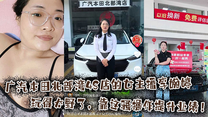 广汽本田北部湾4S店的女主播李婉婷玩得太野了,靠这骚操作提升业绩!