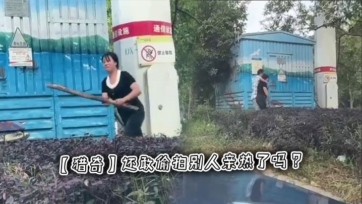 【猎奇】还敢偷拍别人亲热了吗 ？