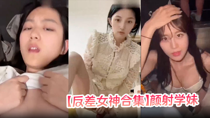 【反差女神合集】颜射学妹，女神口爆!