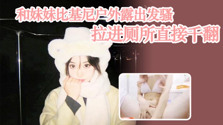 【兄妹乱伦】和妹妹比基尼户外露出发骚,拉进厕所直接千翻