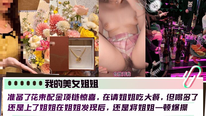 【我的美女姐姐】 准备了花束配金项链惊喜,在请姐姐吃大餐,但喝多了还是上了姐姐在姐姐发现后,还是将姐姐一顿爆操