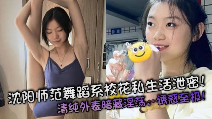 沈阳师范舞蹈系校花私生活泄密!清纯外表暗藏淫荡,诱惑至极!
