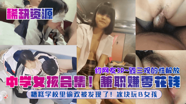 中学女孩合集!糟糕学校里偷欢被发现了!冰块玩B女孩!兼职赚零花钱!约网友3P~毁三观的性解放