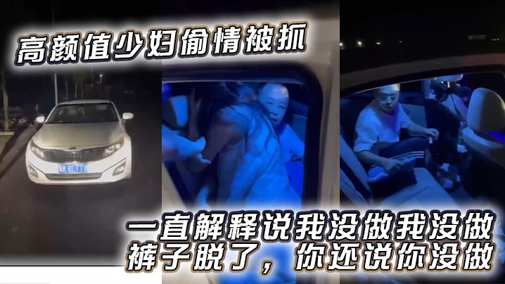 高颜值少妇偷情被抓,一直解释说我没做我没做,裤子脱了,你还说你没做