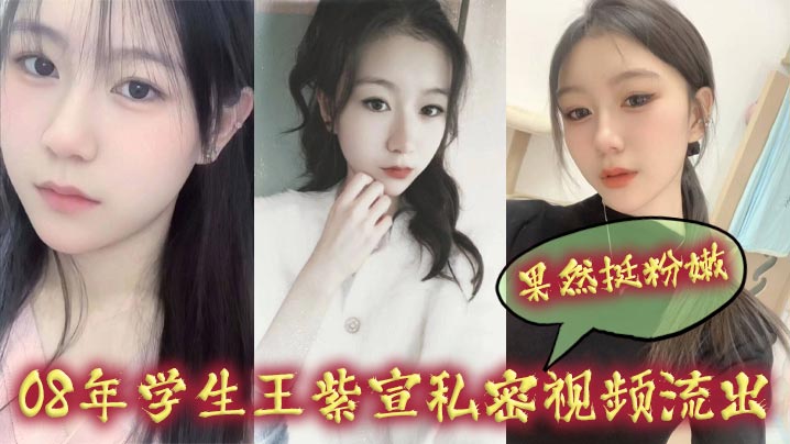 08年学生王紫宣私密视频流出，果然挺粉嫩