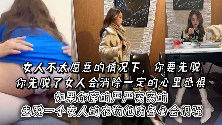 女人不太愿意的情况下,你要先脱。你先脱了女人会消除一定的心里恐惧,如果你穿的严严实实的去脱一个女人的衣物他防备心会很强