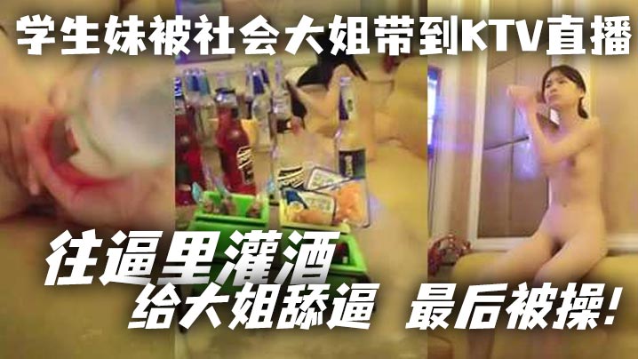 学生妹被社会大姐带到KTV直播_往逼里灌酒 给大姐舔逼 最后被操!