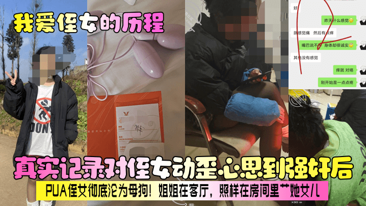 【我爱侄女的历程】真实记录对侄女动歪心思到强奸后,PUA侄女彻底沦为母狗!姐姐在客厅,照样在房间里艹她女儿!
