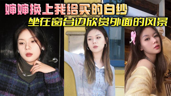 【婶婶乱伦】婶婶换上我给买的白纱坐在窗台边欣赏外面的风景,我简单清洗后出来看到这一幕惊呆了,婶婶这也太美了吧,梦幻白纱更显婶婶玲珑身段,爽到婶婶吞精解渴