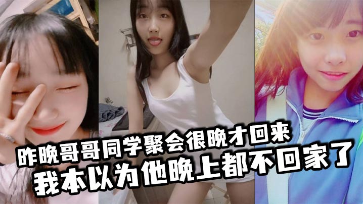 昨晚哥哥同学聚会很晚才回来,我本以为他晚上都不回家了,结果凌晨一点多的时候听到了客厅有动静,于是出门看了眼哥哥和他打了声招呼