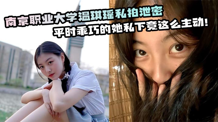 南京职业大学温琪瑶私拍泄密 平时乖巧的她私下竟这么主动!
