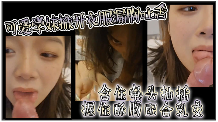 可爱学妹掀开衣服漏胸吐舌,含住龟头抽插,握住酥胸配合乳交