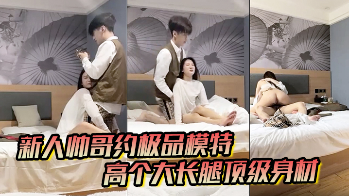 【男魔只约姑娘】新人帅哥约极品模特,高个大长腿顶级身材,互摸调情骑上来摩擦,妹纸生气操逼失败