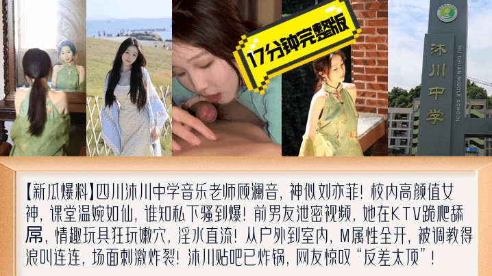 【新瓜爆料】四川沐川中学音乐老师顾澜音17分钟完整版黑料爆出!KTV跪地爬行露脸舔屌,M属性暴露无遗!