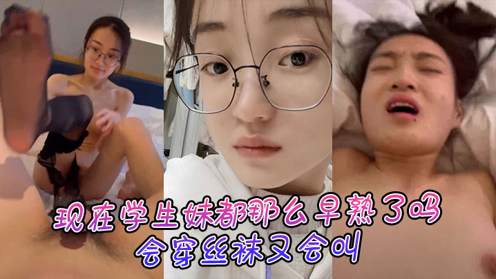 现在学生妹都那么早熟了吗,会穿丝袜又会叫