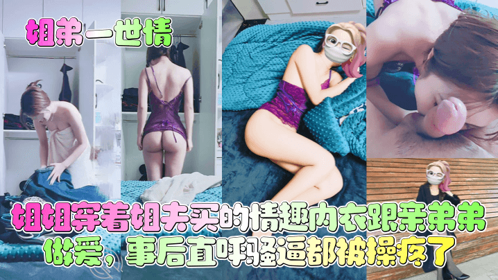 【姐弟一世情】姐姐穿着姐夫买的情趣内衣跟亲弟弟做爱,事后直呼骚逼都被操疼了!