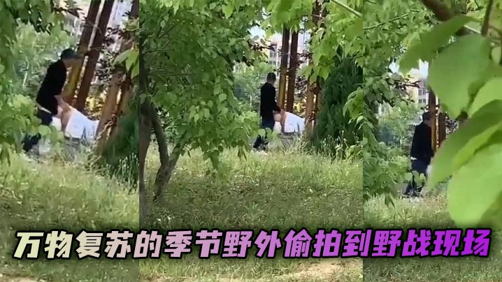 万物复苏的季节野外偷拍到野战现场 看起来后入的很吃力了 果然是人到中年不得已!