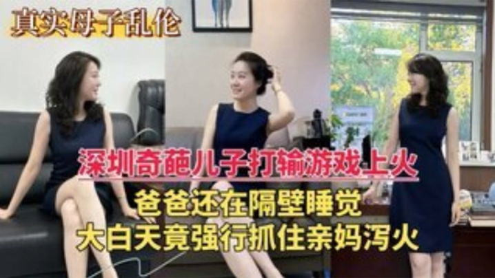 【深圳乱伦门】奇葩儿子打游戏输了上火,大白天竟强行抓住亲妈泻火