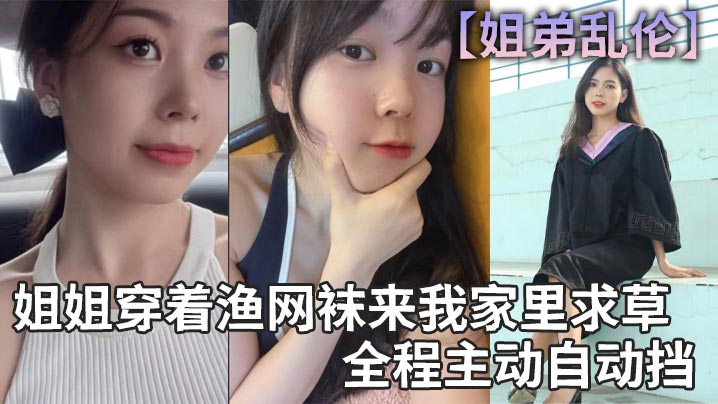 【姐弟乱伦】姐姐穿着渔网袜来我家里求草,全程主动自动挡