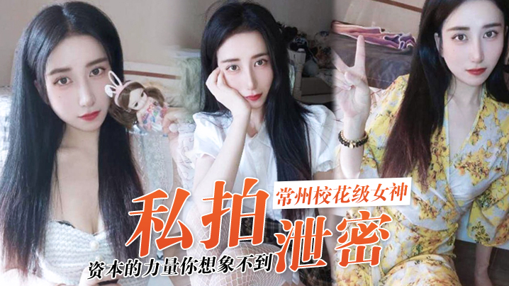 【私拍泄密】资本的力量你想象不到!常州校花级女神“张愈丹”也逃不过沦为玩物